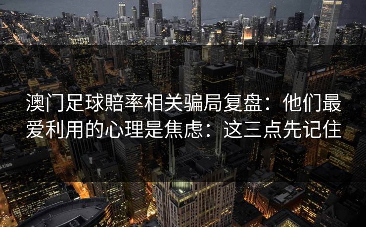 澳门足球賠率相关骗局复盘：他们最爱利用的心理是焦虑：这三点先记住