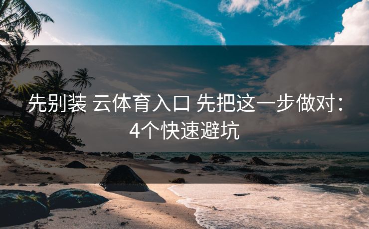 先别装 云体育入口 先把这一步做对:4个快速避坑