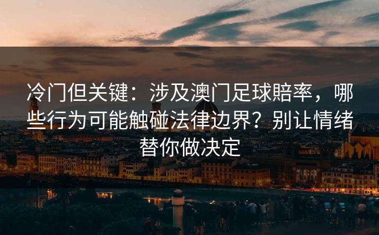 冷门但关键：涉及澳门足球賠率，哪些行为可能触碰法律边界？别让情绪替你做决定