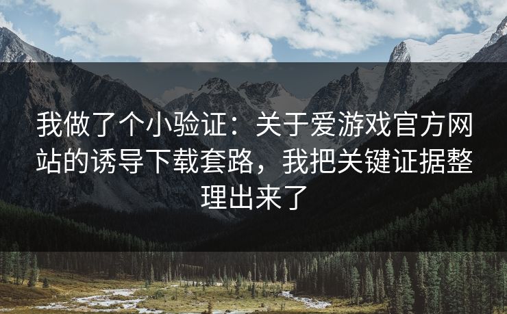 我做了个小验证：关于爱游戏官方网站的诱导下载套路，我把关键证据整理出来了