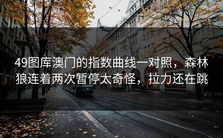 49图库澳门的指数曲线一对照，森林狼连着两次暂停太奇怪，拉力还在跳