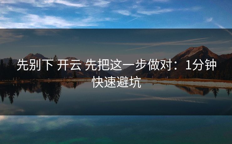 先别下 开云 先把这一步做对:1分钟快速避坑