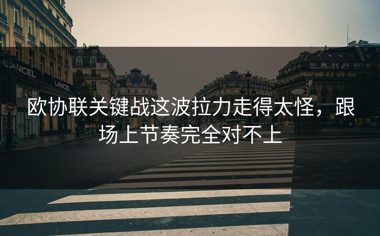 欧协联关键战这波拉力走得太怪，跟场上节奏完全对不上