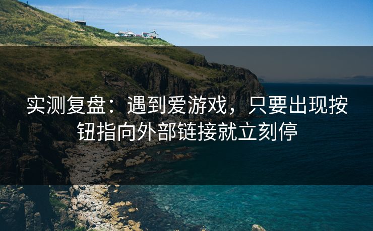 实测复盘：遇到爱游戏，只要出现按钮指向外部链接就立刻停