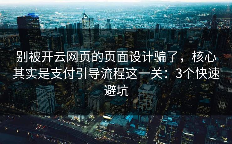 别被开云网页的页面设计骗了，核心其实是支付引导流程这一关：3个快速避坑
