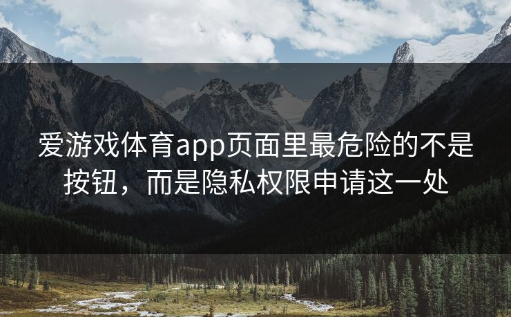 爱游戏体育app页面里最危险的不是按钮，而是隐私权限申请这一处