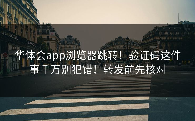 华体会app浏览器跳转！验证码这件事千万别犯错！转发前先核对