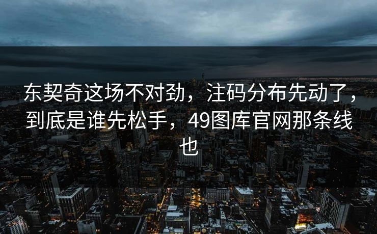 东契奇这场不对劲，注码分布先动了，到底是谁先松手，49图库官网那条线也