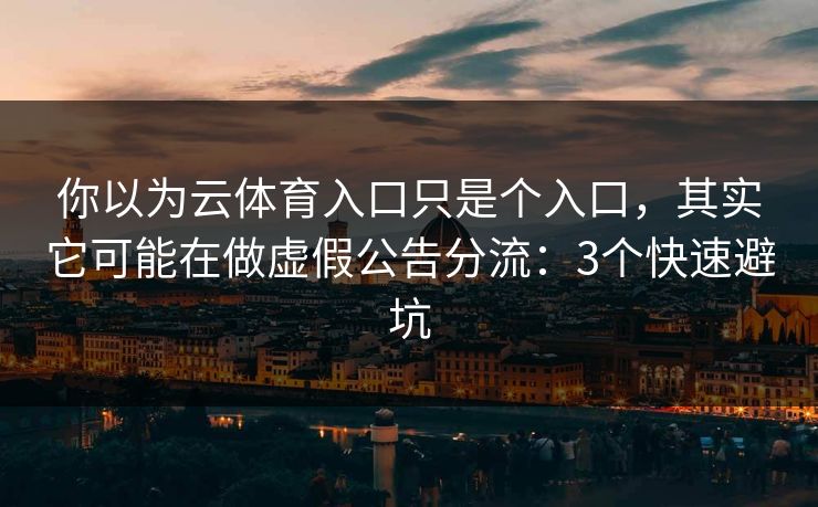 你以为云体育入口只是个入口，其实它可能在做虚假公告分流：3个快速避坑
