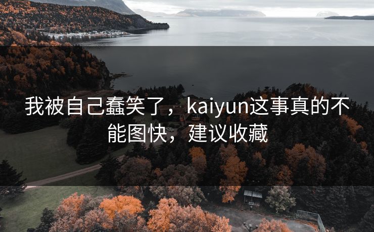 我被自己蠢笑了，kaiyun这事真的不能图快，建议收藏