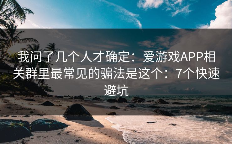 我问了几个人才确定：爱游戏APP相关群里最常见的骗法是这个：7个快速避坑