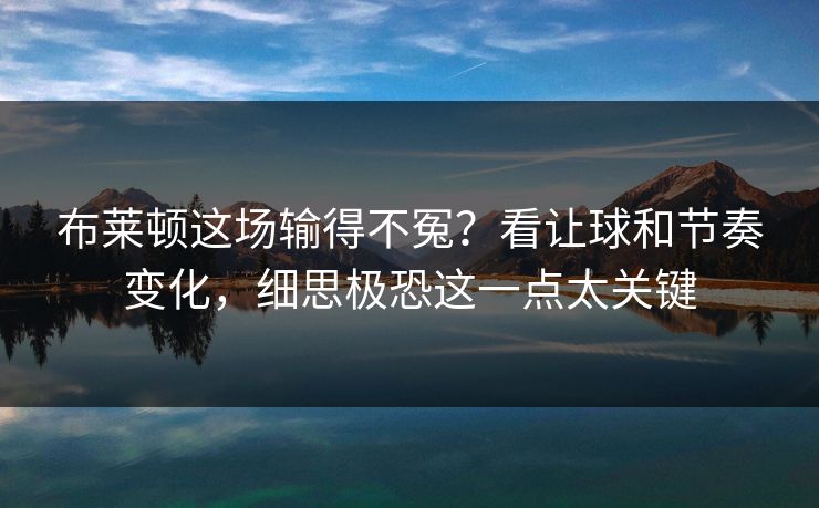 布莱顿这场输得不冤？看让球和节奏变化，细思极恐这一点太关键