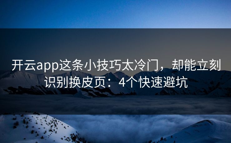 开云app这条小技巧太冷门，却能立刻识别换皮页：4个快速避坑