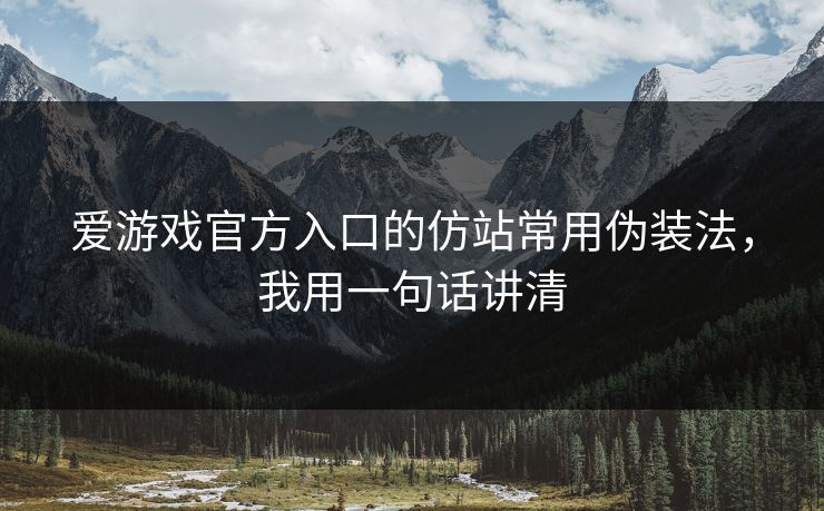 爱游戏官方入口的仿站常用伪装法，我用一句话讲清