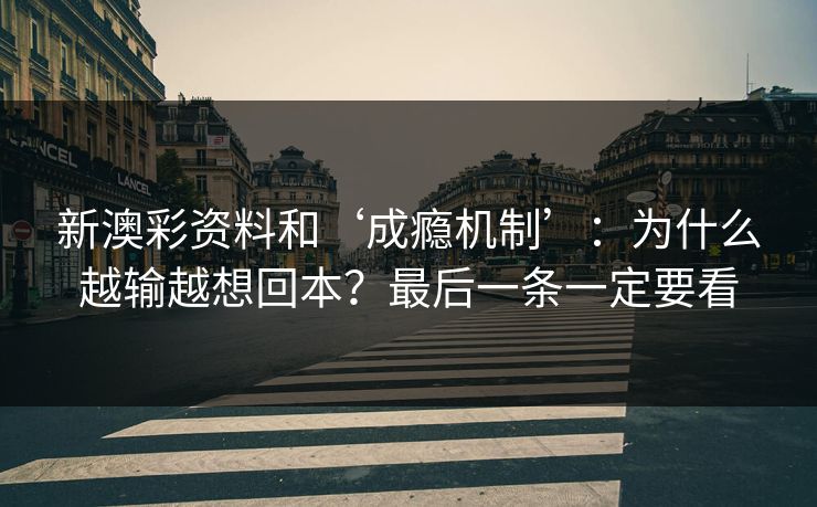 新澳彩资料和‘成瘾机制’：为什么越输越想回本？最后一条一定要看