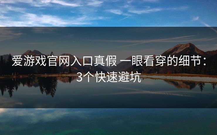 爱游戏官网入口真假 一眼看穿的细节：3个快速避坑
