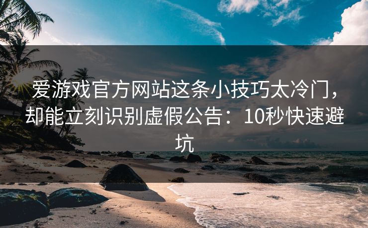 爱游戏官方网站这条小技巧太冷门，却能立刻识别虚假公告：10秒快速避坑
