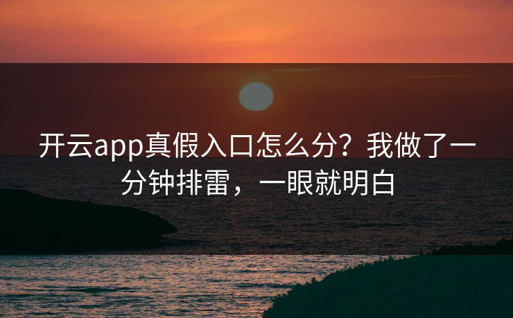 开云app真假入口怎么分？我做了一分钟排雷，一眼就明白