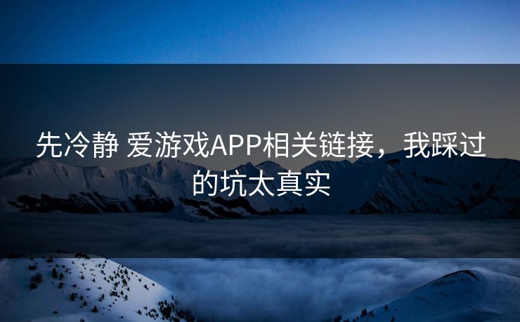 先冷静 爱游戏APP相关链接，我踩过的坑太真实