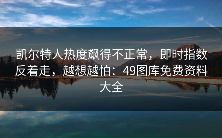 凯尔特人热度飙得不正常，即时指数反着走，越想越怕：49图库免费资料大全