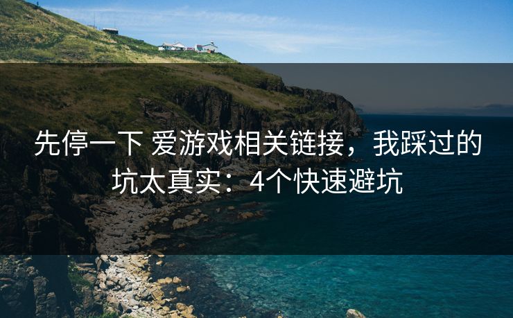 先停一下 爱游戏相关链接，我踩过的坑太真实：4个快速避坑
