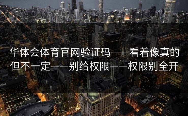 华体会体育官网验证码——看着像真的但不一定——别给权限——权限别全开