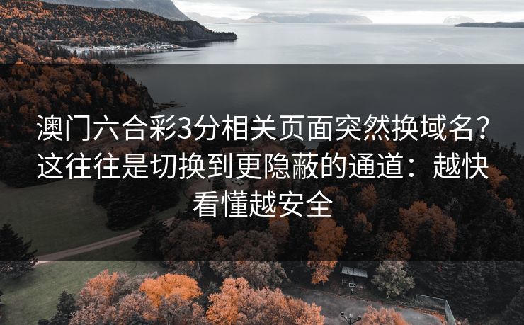 澳门六合彩3分相关页面突然换域名？这往往是切换到更隐蔽的通道：越快看懂越安全