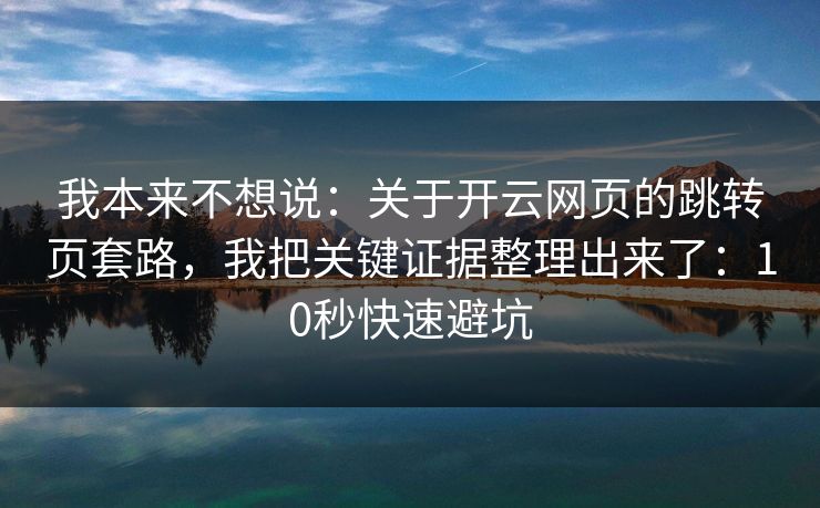 我本来不想说：关于开云网页的跳转页套路，我把关键证据整理出来了：10秒快速避坑