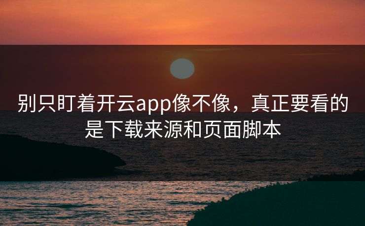 别只盯着开云app像不像，真正要看的是下载来源和页面脚本