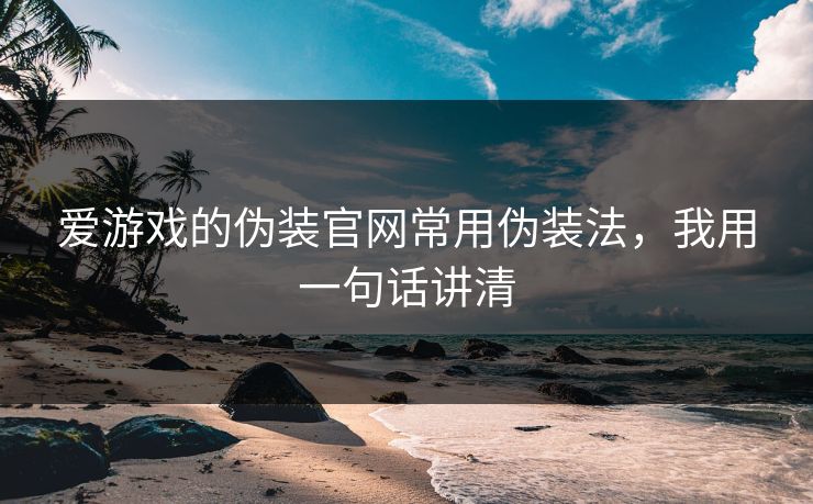 爱游戏的伪装官网常用伪装法，我用一句话讲清