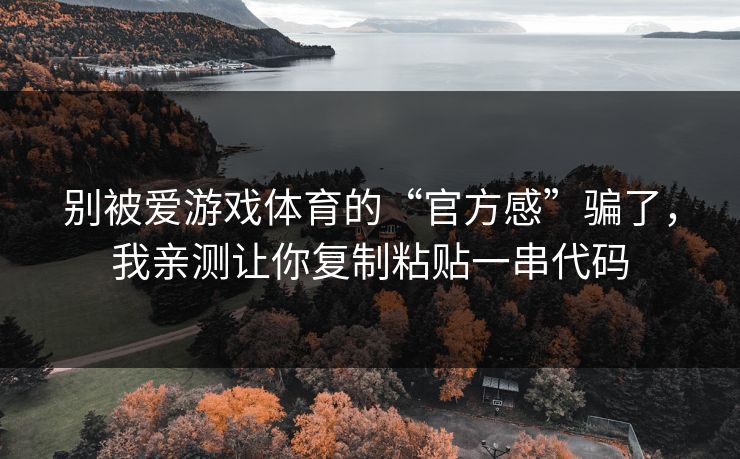 别被爱游戏体育的“官方感”骗了，我亲测让你复制粘贴一串代码