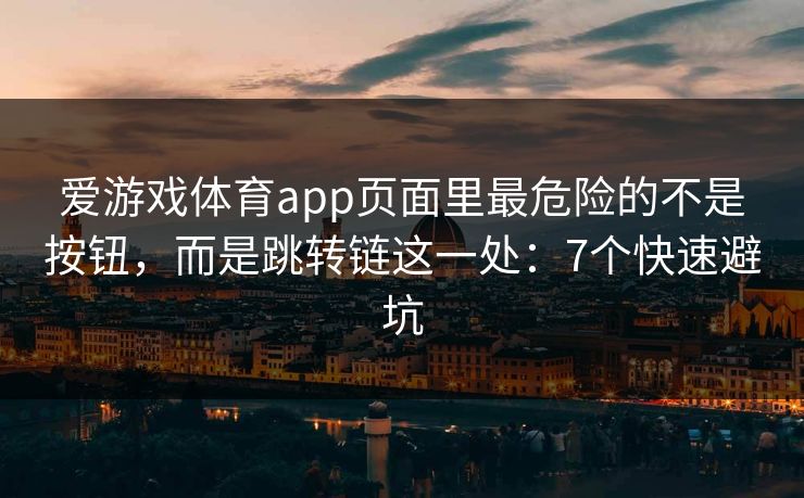 爱游戏体育app页面里最危险的不是按钮，而是跳转链这一处：7个快速避坑