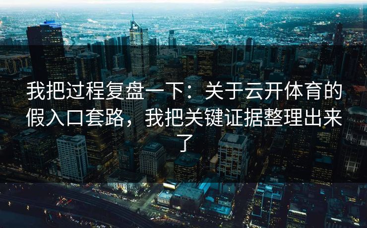 我把过程复盘一下：关于云开体育的假入口套路，我把关键证据整理出来了