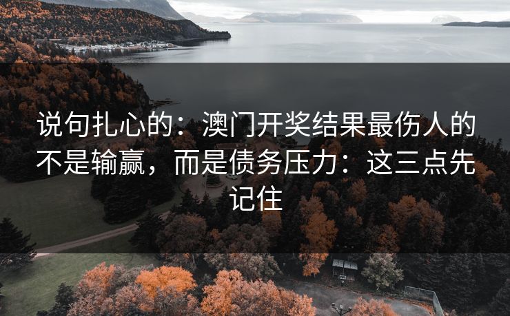 说句扎心的:澳门开奖结果最伤人的不是输赢,而是债务压力:这三点先记住